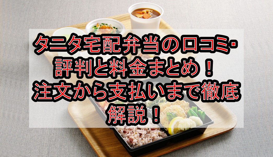 タニタ宅配弁当の口コミ・評判と料金(価格)まとめ！注文から支払いまで徹底解説！ | ディディ宅配弁当子