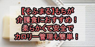 【そふまる】もちが介護食におすすめ！柔らかくて安全でカロリー管理も簡単！